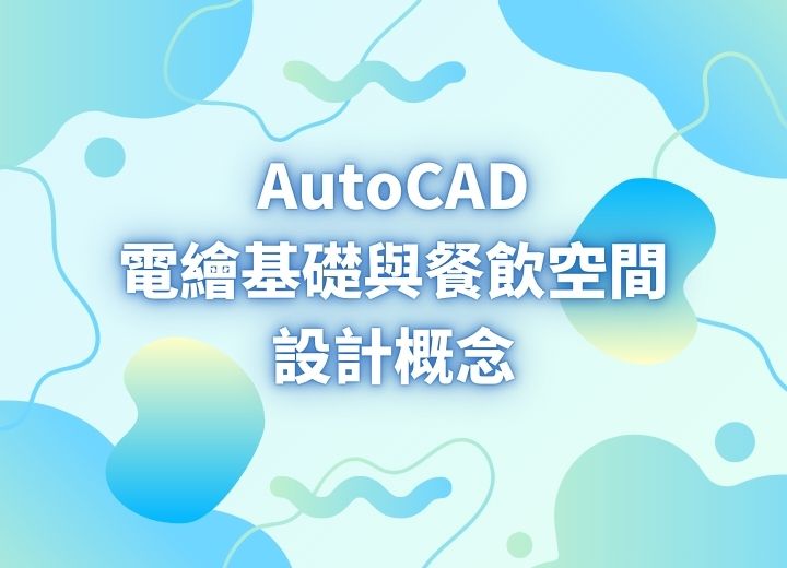 AutoCAD電繪基礎與餐飲空間設計概念(週日班)